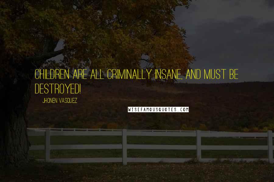 Jhonen Vasquez Quotes: Children are all criminally insane, and must be destroyed!