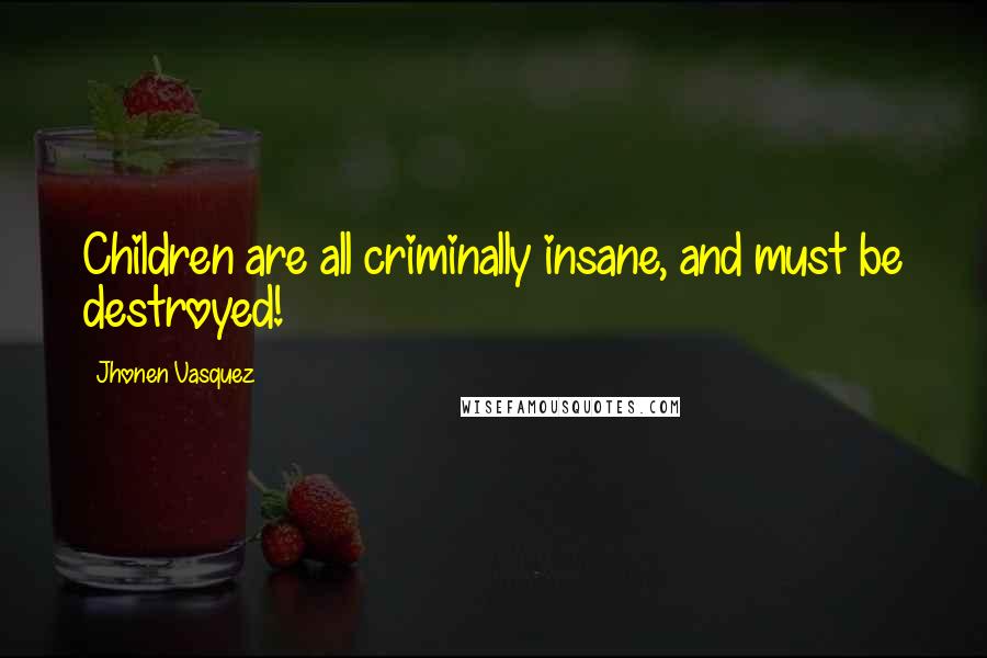 Jhonen Vasquez Quotes: Children are all criminally insane, and must be destroyed!