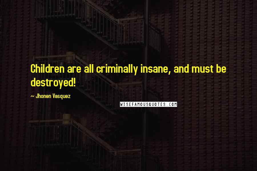 Jhonen Vasquez Quotes: Children are all criminally insane, and must be destroyed!