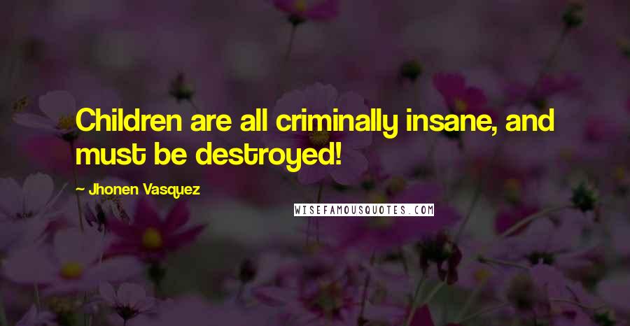 Jhonen Vasquez Quotes: Children are all criminally insane, and must be destroyed!