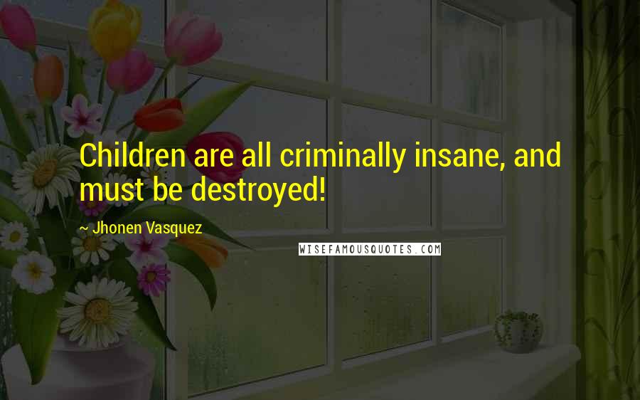 Jhonen Vasquez Quotes: Children are all criminally insane, and must be destroyed!