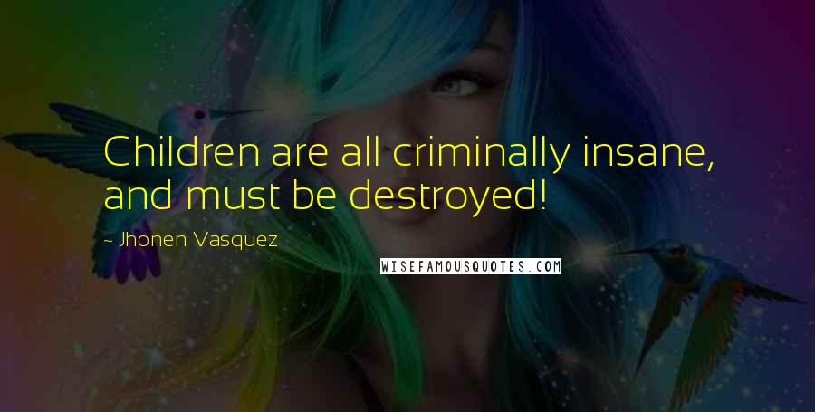 Jhonen Vasquez Quotes: Children are all criminally insane, and must be destroyed!