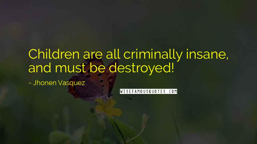 Jhonen Vasquez Quotes: Children are all criminally insane, and must be destroyed!