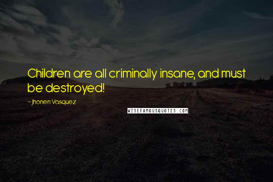 Jhonen Vasquez Quotes: Children are all criminally insane, and must be destroyed!