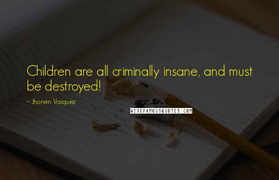 Jhonen Vasquez Quotes: Children are all criminally insane, and must be destroyed!