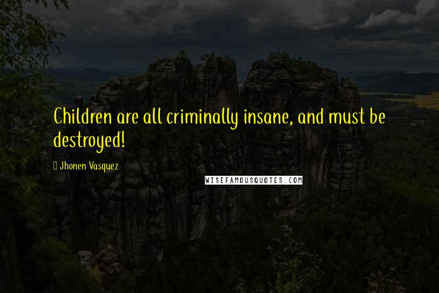 Jhonen Vasquez Quotes: Children are all criminally insane, and must be destroyed!