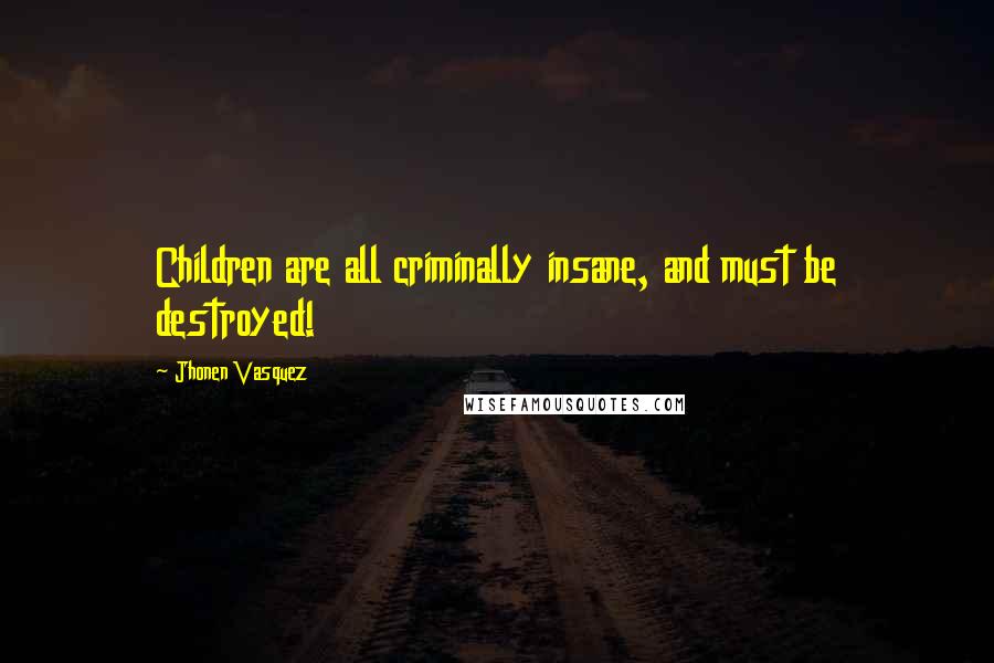 Jhonen Vasquez Quotes: Children are all criminally insane, and must be destroyed!