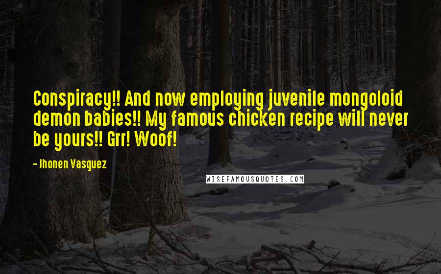 Jhonen Vasquez Quotes: Conspiracy!! And now employing juvenile mongoloid demon babies!! My famous chicken recipe will never be yours!! Grr! Woof!