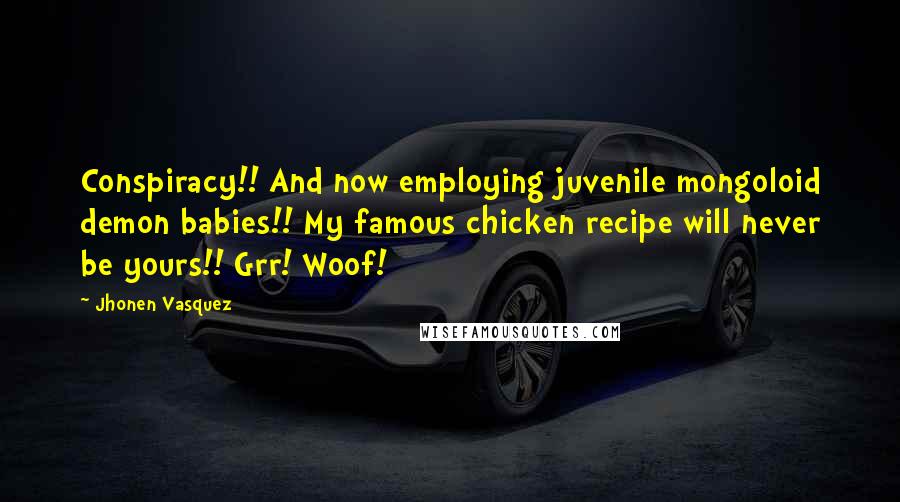 Jhonen Vasquez Quotes: Conspiracy!! And now employing juvenile mongoloid demon babies!! My famous chicken recipe will never be yours!! Grr! Woof!