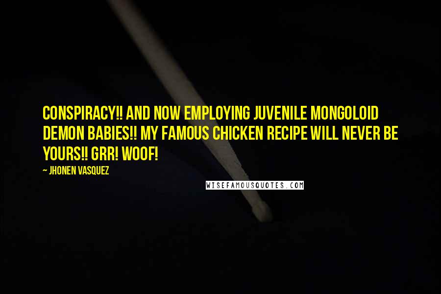Jhonen Vasquez Quotes: Conspiracy!! And now employing juvenile mongoloid demon babies!! My famous chicken recipe will never be yours!! Grr! Woof!