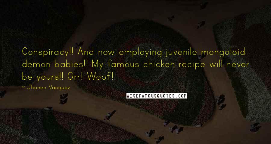 Jhonen Vasquez Quotes: Conspiracy!! And now employing juvenile mongoloid demon babies!! My famous chicken recipe will never be yours!! Grr! Woof!