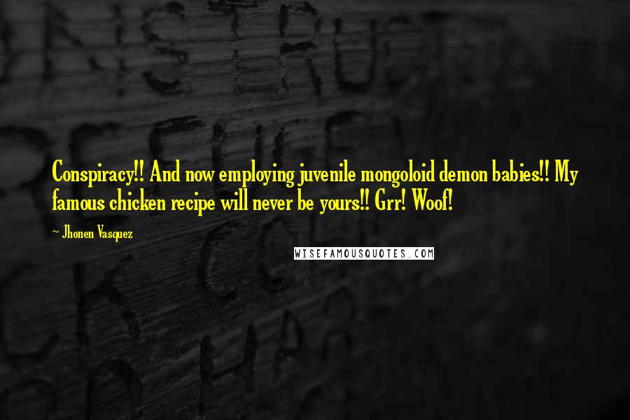 Jhonen Vasquez Quotes: Conspiracy!! And now employing juvenile mongoloid demon babies!! My famous chicken recipe will never be yours!! Grr! Woof!