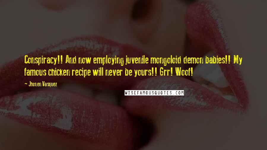 Jhonen Vasquez Quotes: Conspiracy!! And now employing juvenile mongoloid demon babies!! My famous chicken recipe will never be yours!! Grr! Woof!