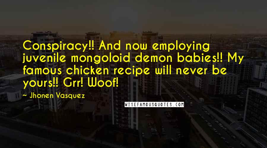 Jhonen Vasquez Quotes: Conspiracy!! And now employing juvenile mongoloid demon babies!! My famous chicken recipe will never be yours!! Grr! Woof!