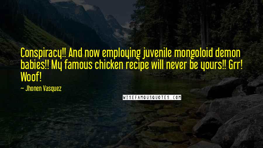 Jhonen Vasquez Quotes: Conspiracy!! And now employing juvenile mongoloid demon babies!! My famous chicken recipe will never be yours!! Grr! Woof!