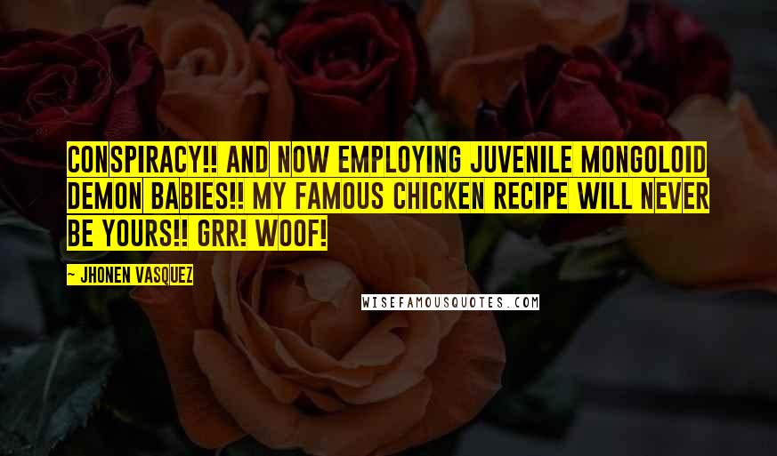 Jhonen Vasquez Quotes: Conspiracy!! And now employing juvenile mongoloid demon babies!! My famous chicken recipe will never be yours!! Grr! Woof!