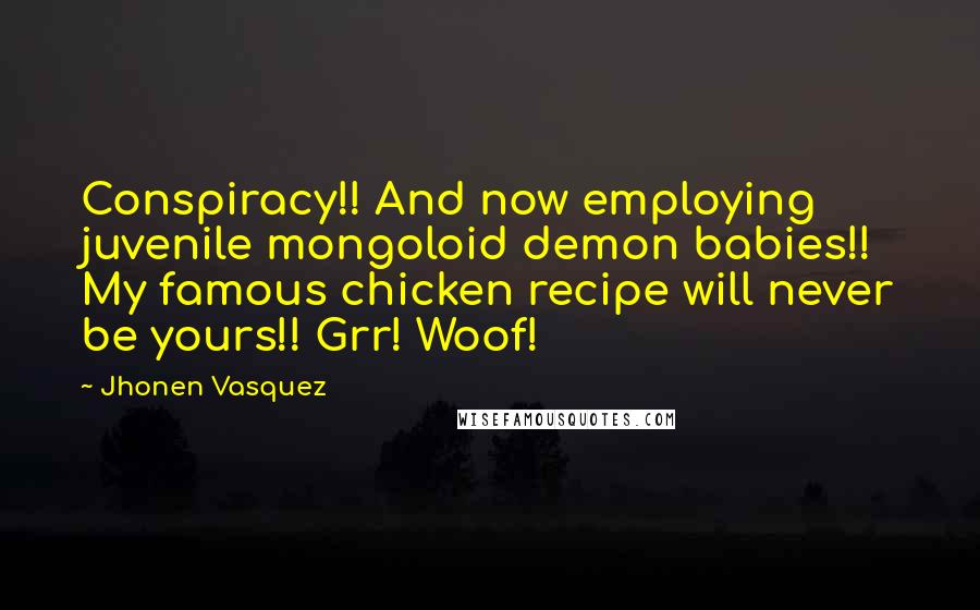 Jhonen Vasquez Quotes: Conspiracy!! And now employing juvenile mongoloid demon babies!! My famous chicken recipe will never be yours!! Grr! Woof!