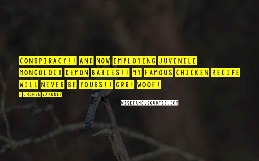 Jhonen Vasquez Quotes: Conspiracy!! And now employing juvenile mongoloid demon babies!! My famous chicken recipe will never be yours!! Grr! Woof!