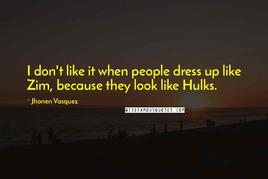 Jhonen Vasquez Quotes: I don't like it when people dress up like Zim, because they look like Hulks.