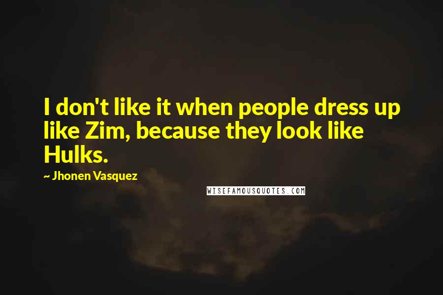 Jhonen Vasquez Quotes: I don't like it when people dress up like Zim, because they look like Hulks.