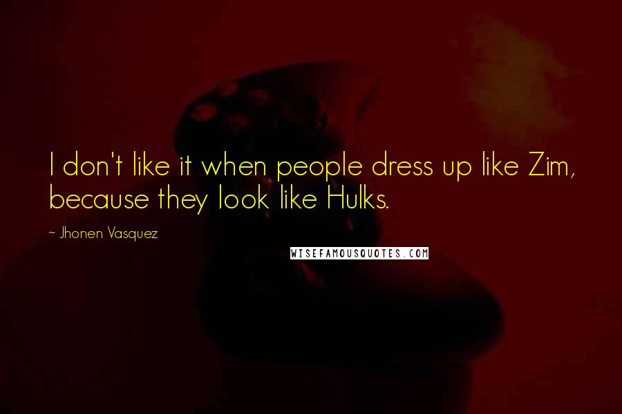 Jhonen Vasquez Quotes: I don't like it when people dress up like Zim, because they look like Hulks.