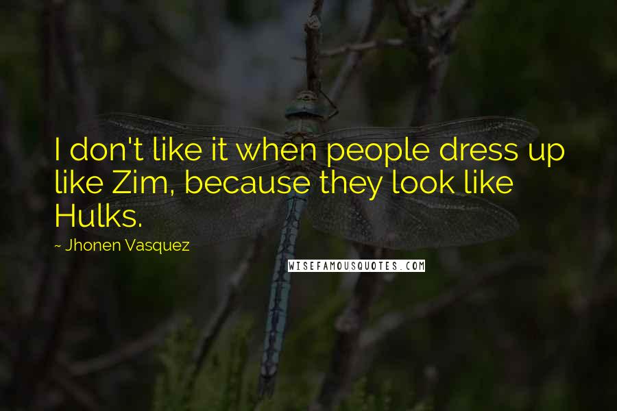 Jhonen Vasquez Quotes: I don't like it when people dress up like Zim, because they look like Hulks.