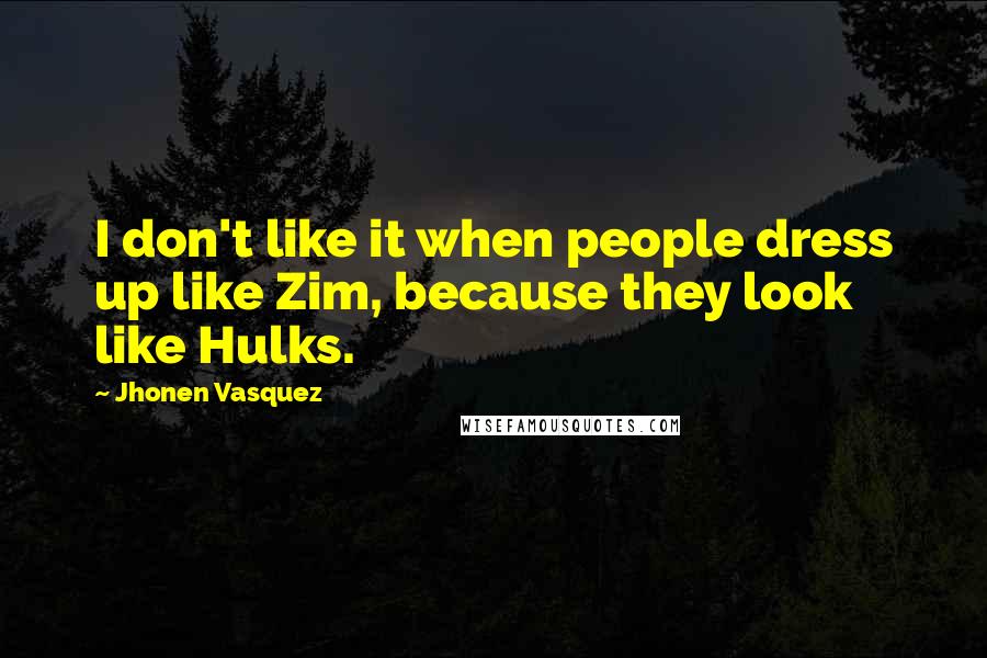 Jhonen Vasquez Quotes: I don't like it when people dress up like Zim, because they look like Hulks.