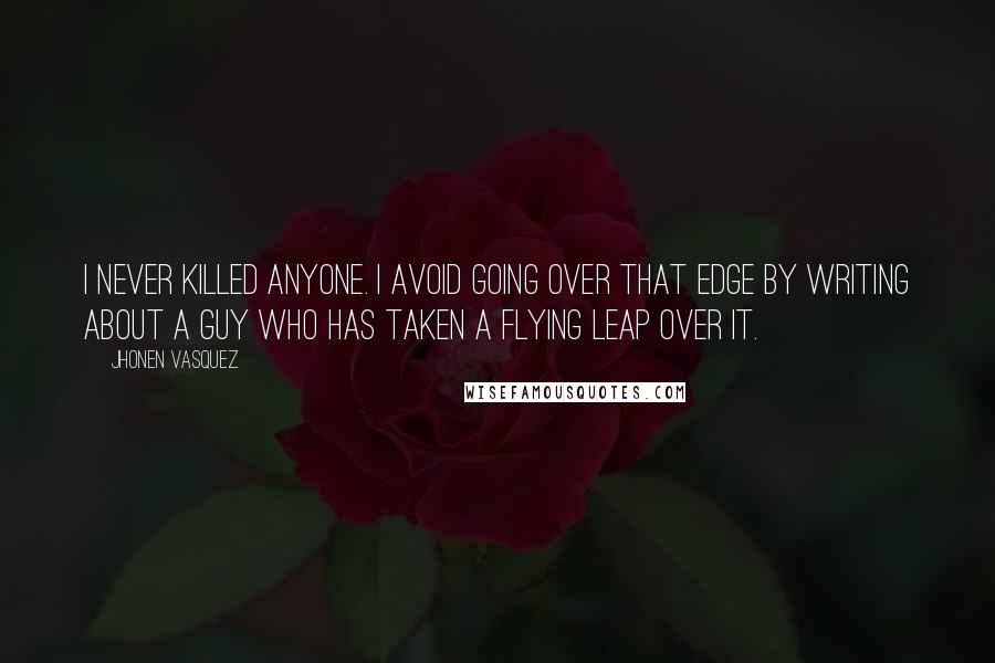 Jhonen Vasquez Quotes: I never killed anyone. I avoid going over that edge by writing about a guy who has taken a flying leap over it.