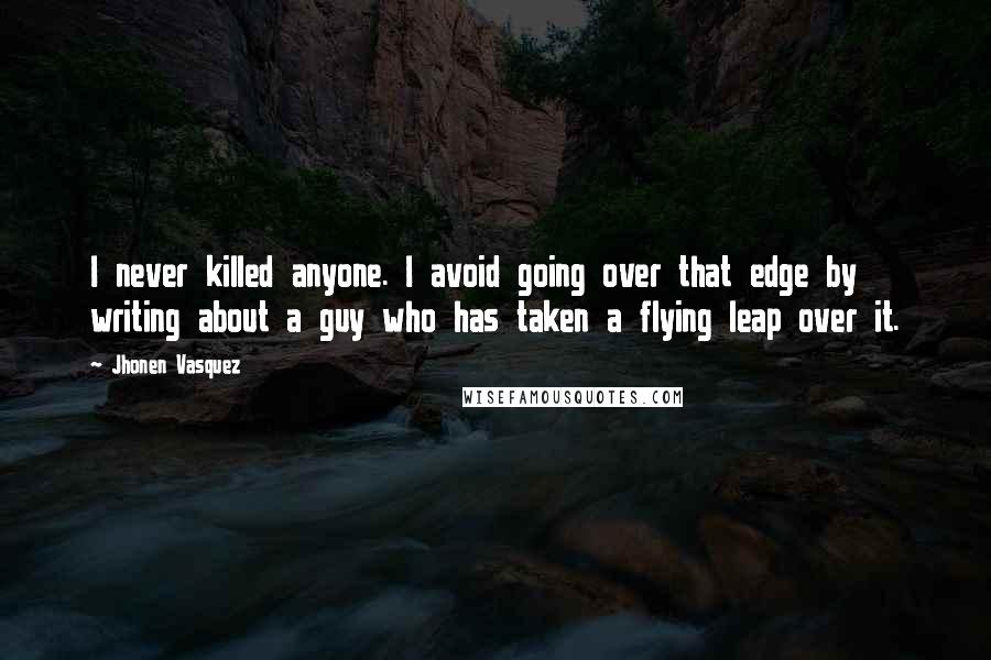 Jhonen Vasquez Quotes: I never killed anyone. I avoid going over that edge by writing about a guy who has taken a flying leap over it.