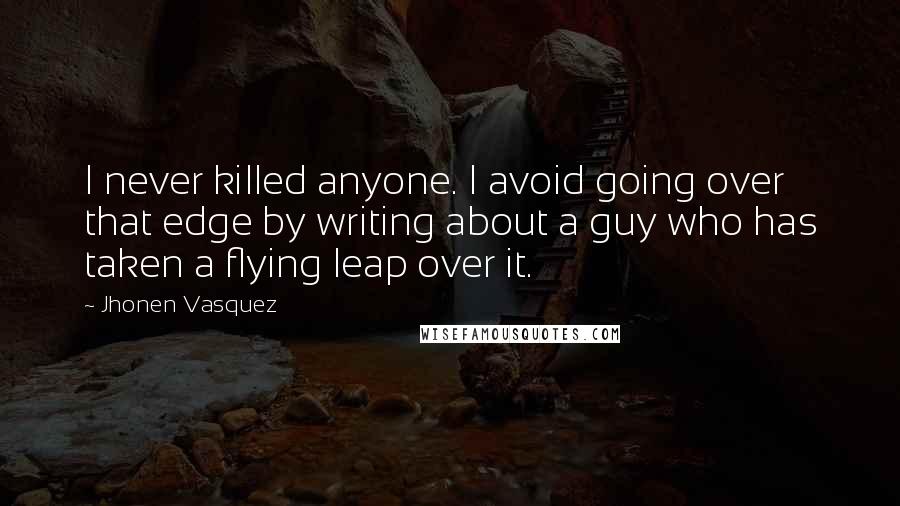 Jhonen Vasquez Quotes: I never killed anyone. I avoid going over that edge by writing about a guy who has taken a flying leap over it.