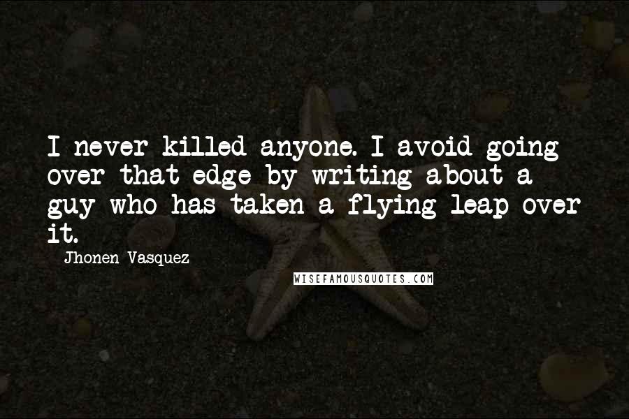 Jhonen Vasquez Quotes: I never killed anyone. I avoid going over that edge by writing about a guy who has taken a flying leap over it.