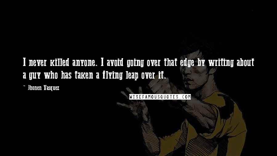 Jhonen Vasquez Quotes: I never killed anyone. I avoid going over that edge by writing about a guy who has taken a flying leap over it.