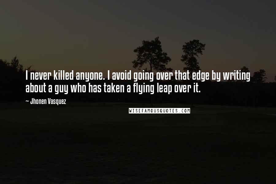 Jhonen Vasquez Quotes: I never killed anyone. I avoid going over that edge by writing about a guy who has taken a flying leap over it.