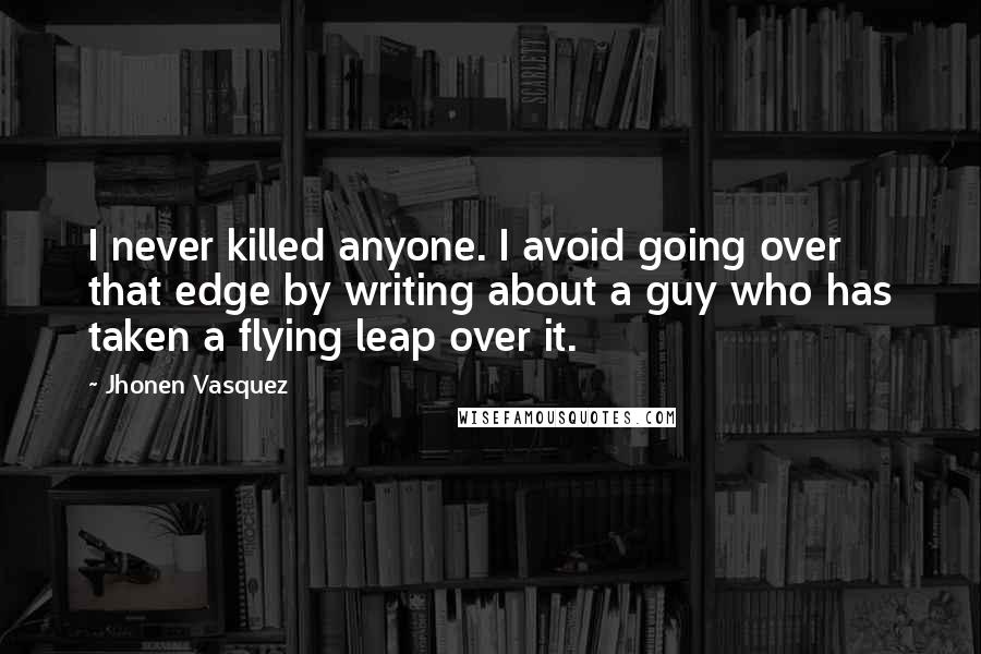 Jhonen Vasquez Quotes: I never killed anyone. I avoid going over that edge by writing about a guy who has taken a flying leap over it.