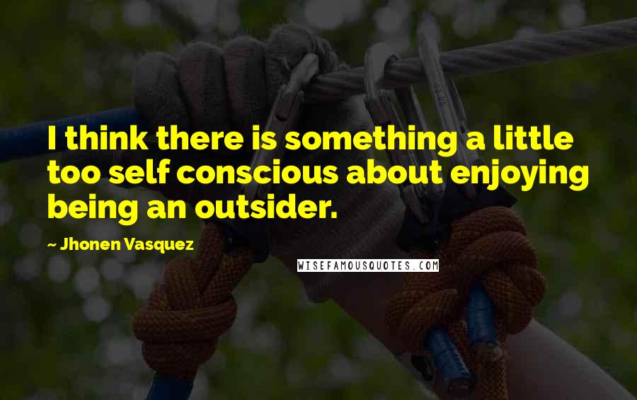 Jhonen Vasquez Quotes: I think there is something a little too self conscious about enjoying being an outsider.