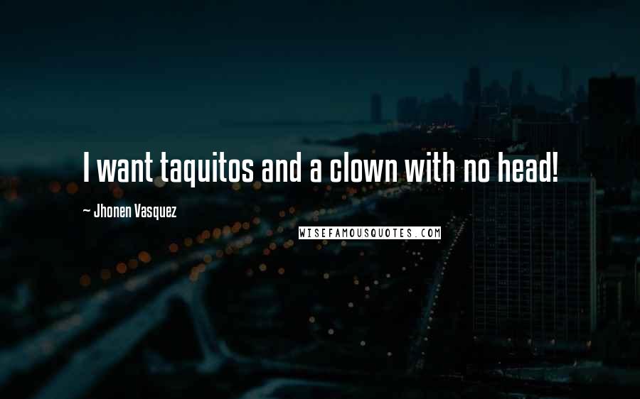 Jhonen Vasquez Quotes: I want taquitos and a clown with no head!