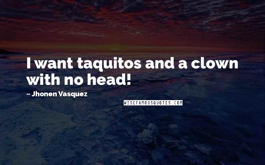 Jhonen Vasquez Quotes: I want taquitos and a clown with no head!