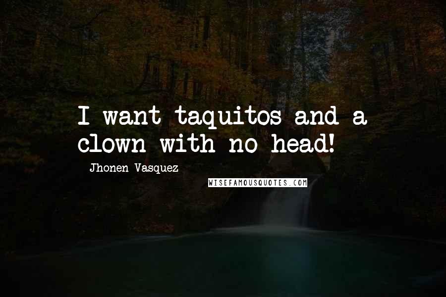 Jhonen Vasquez Quotes: I want taquitos and a clown with no head!