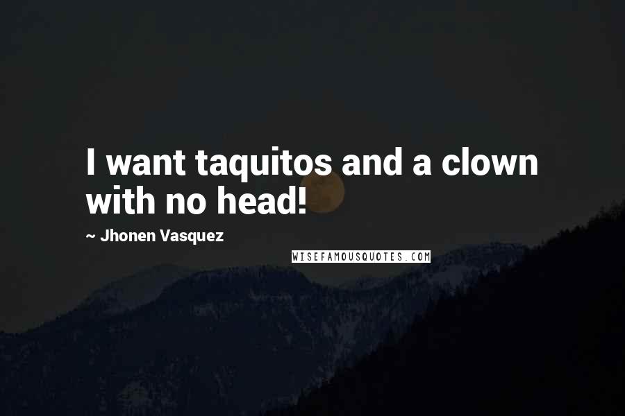 Jhonen Vasquez Quotes: I want taquitos and a clown with no head!