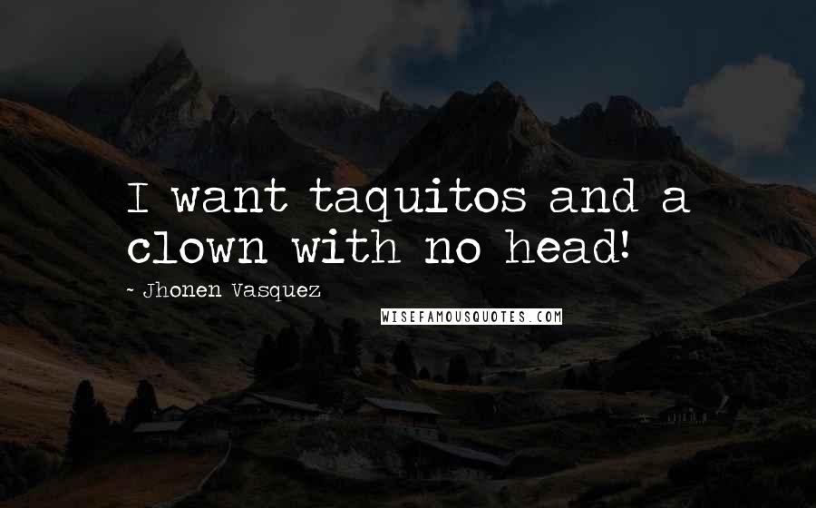 Jhonen Vasquez Quotes: I want taquitos and a clown with no head!
