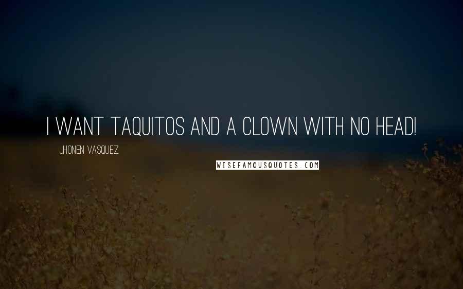 Jhonen Vasquez Quotes: I want taquitos and a clown with no head!