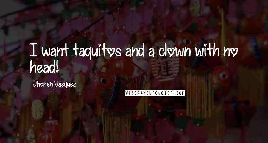 Jhonen Vasquez Quotes: I want taquitos and a clown with no head!