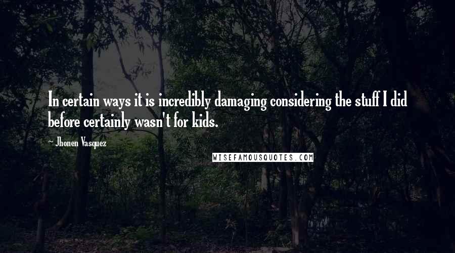 Jhonen Vasquez Quotes: In certain ways it is incredibly damaging considering the stuff I did before certainly wasn't for kids.