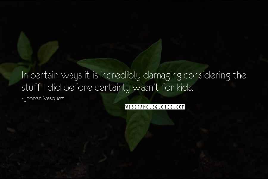 Jhonen Vasquez Quotes: In certain ways it is incredibly damaging considering the stuff I did before certainly wasn't for kids.