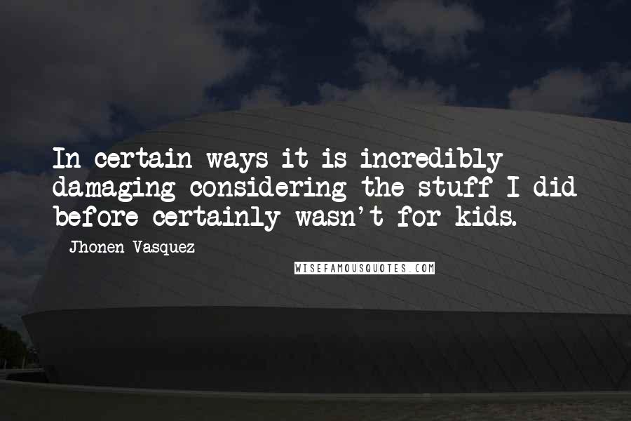 Jhonen Vasquez Quotes: In certain ways it is incredibly damaging considering the stuff I did before certainly wasn't for kids.