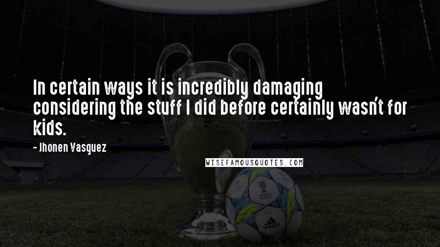 Jhonen Vasquez Quotes: In certain ways it is incredibly damaging considering the stuff I did before certainly wasn't for kids.