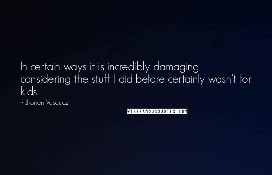 Jhonen Vasquez Quotes: In certain ways it is incredibly damaging considering the stuff I did before certainly wasn't for kids.