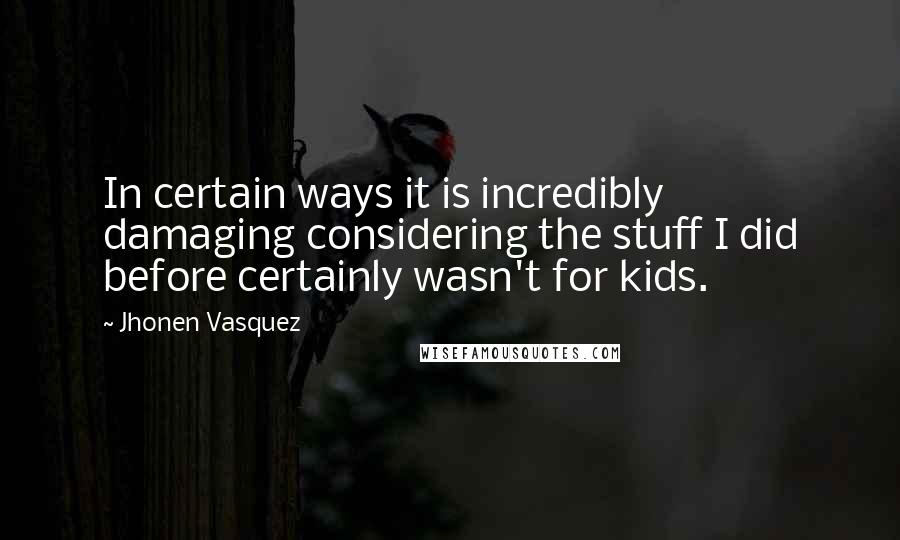 Jhonen Vasquez Quotes: In certain ways it is incredibly damaging considering the stuff I did before certainly wasn't for kids.