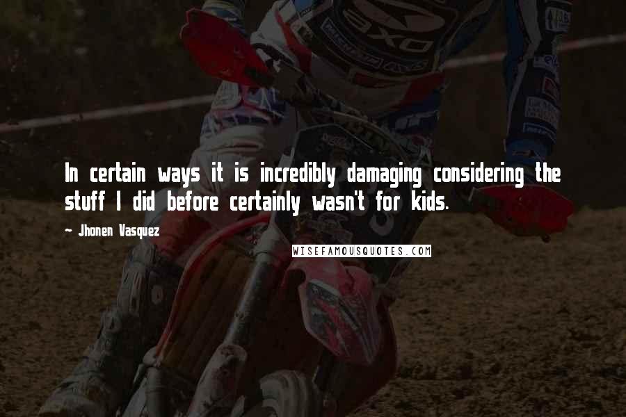 Jhonen Vasquez Quotes: In certain ways it is incredibly damaging considering the stuff I did before certainly wasn't for kids.