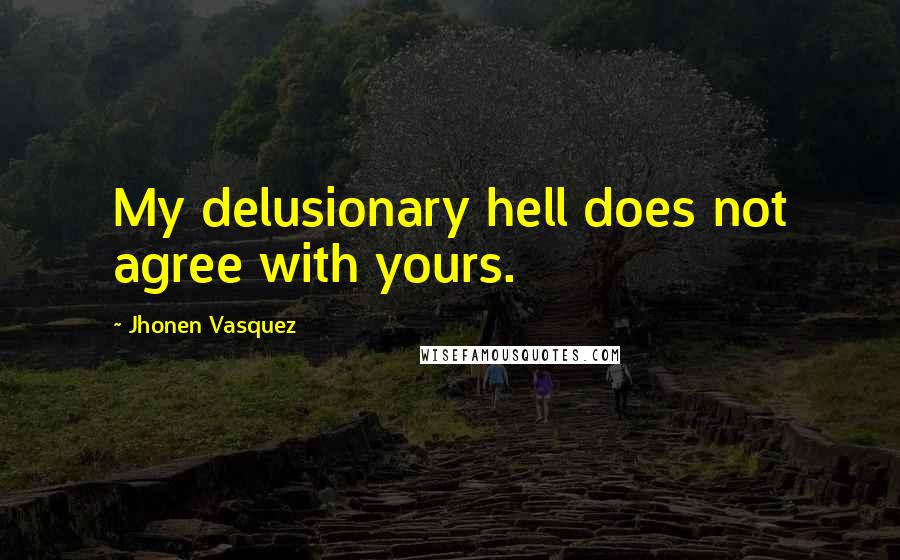 Jhonen Vasquez Quotes: My delusionary hell does not agree with yours.